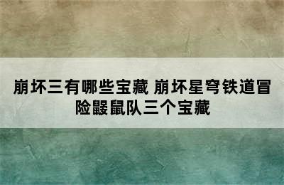 崩坏三有哪些宝藏 崩坏星穹铁道冒险鼹鼠队三个宝藏